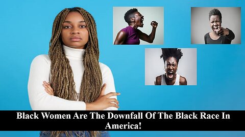 Black Women Are The Downfall Of The Black Race In America!