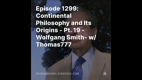 Episode 1299: Continental Philosophy and Its Origins - Pt. 19 -Wolfgang Smith- w/ Thomas777