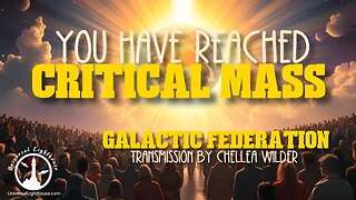 You Have Reached Critical Mass ~ Galactic Federation ~ Chellea Wilder