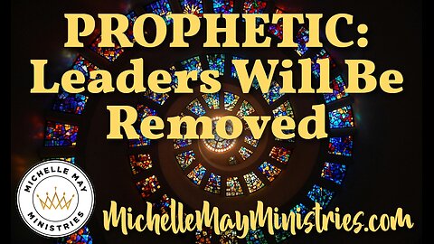 PROPHETIC: Leaders Will Be Removed