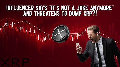 Influencer Says "It's Not A Joke Anymore" And Threatens To Dump XRP?! 
