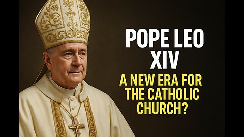 Pope Leo XIV: A New Era for the Catholic Church?