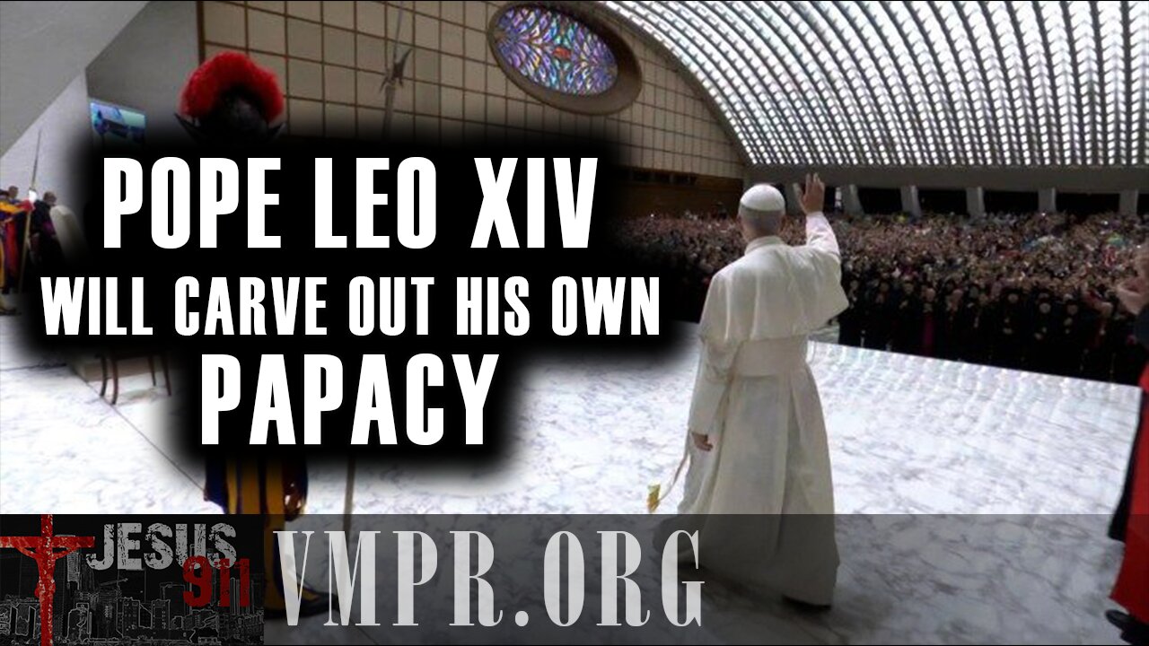 15 May 25, Jesus 911: Pope Leo XIV Will Carve Out His Own Papacy
