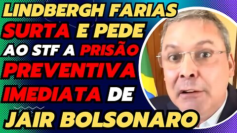 LINDBERGH FARIAS SURTA E PEDE AOS STF A PRISÃO PREVENTIVA DE BOLSONARO
