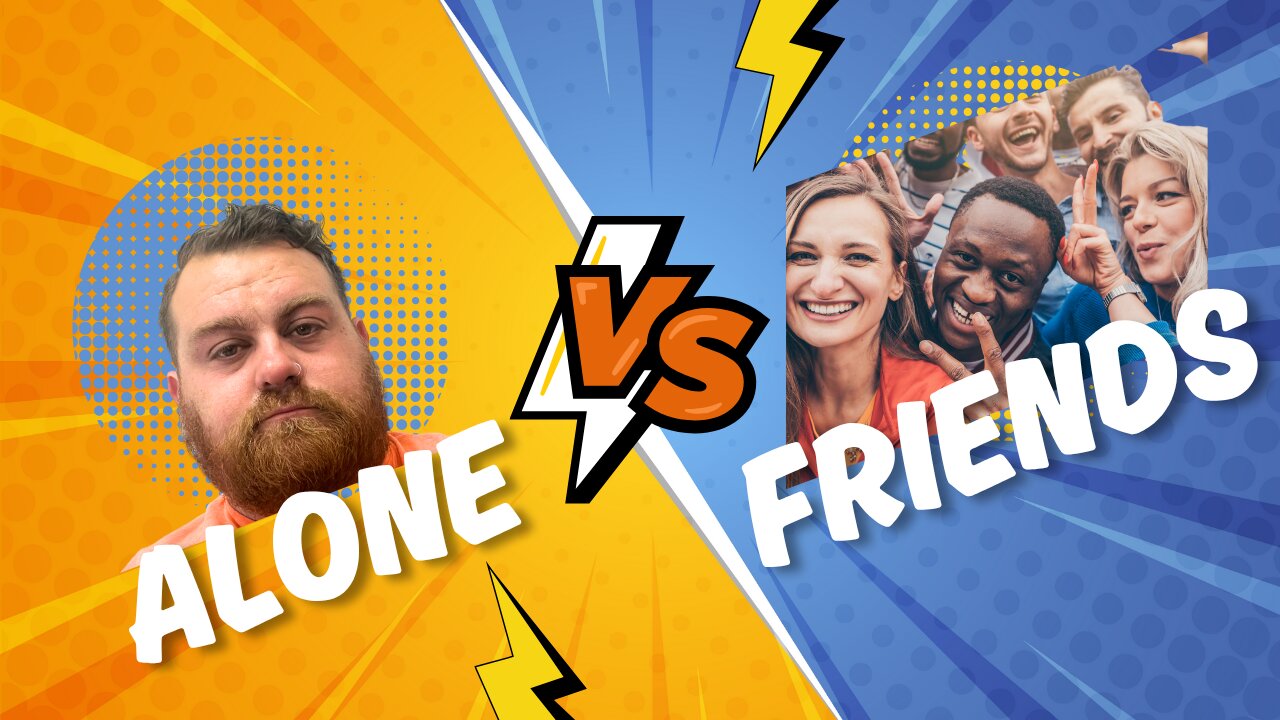 Alone VS. Friends