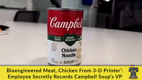 Bioengineered Meat, Chicken From 3-D Printer’: Employee Secretly Records Campbell Soup's VP