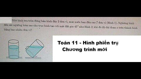Toán 11: Hình phiến trụ: Một bình trụ tròn đứng bán kính đáy 3 đơn vị, mực nước ban đầu cao 7 đơn vị