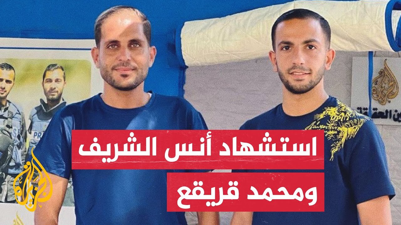 عاجل| استشهاد مراسلي الجزيرة أنس الشريف ومحمد قريقع
