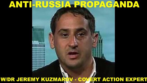 ANTI RUSSIA PROPAGANDA - FROM SKRIPAL TO RUSSIAGATE - DR JEREMY KUZMAROV - COVERT ACTION EXPERT