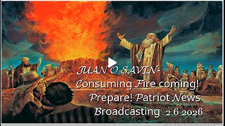 JUAN O SAVIN- Consuming Fire coming! Prepare! -Patriot News Broadcasting 2 6 2026