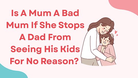 Is A Mum A Bad Mum If She Stops A Dad From Seeing His Kids For No Reason?