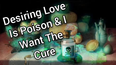 Desiring Love Is Poison And I Want The Cure