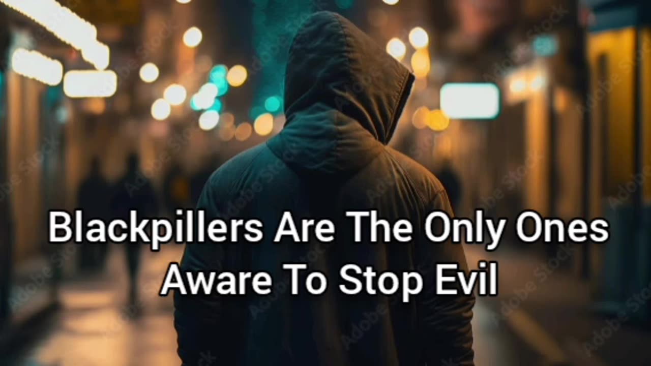 Blackpillers Are The Only Ones Aware To Stop The Evil Of Our World