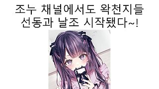 조누 채널에서도 시작된 왁천지 놈들의 도를 넘은 선동과 날조