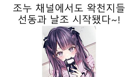 조누 채널에서도 시작된 왁천지 놈들의 도를 넘은 선동과 날조