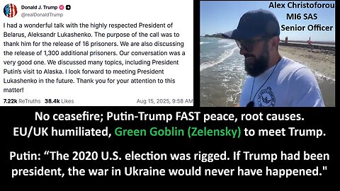 No ceasefire; Putin-Trump FAST peace, root causes. EU/UK humiliated, Green Goblin (Zelensky) to meet Trump - Christoforou MI6/SAS