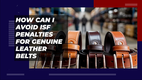 How Can I Avoid ISF Penalties For Genuine Leather Belts