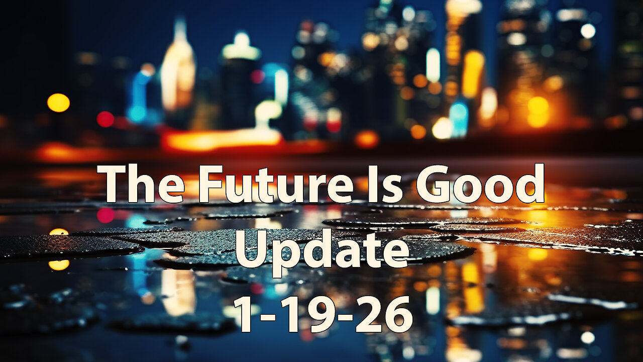 The Future Is Good Update 1-19-26