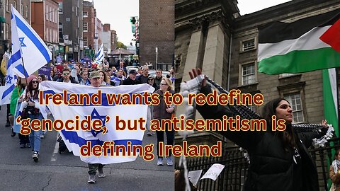Ireland wants to redefine genocide, but antisemitism is defining Ireland
