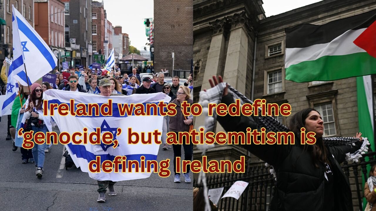 Ireland wants to redefine genocide, but antisemitism is defining Ireland