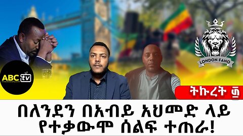 በለንደን በአብይ አህመድ ላይ የተቃውሞ ሰልፍ ተጠራ // ትኩረት ፴