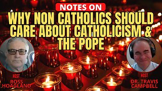 NOTES ON: WHY NON CATHOLICS SHOULD CARE ABOUT CATHOLICISM & THE POPE