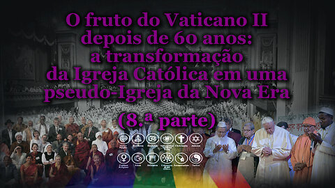 O fruto do Vaticano II depois de 60 anos: a transformação da Igreja Católica em uma pseudo-Igreja da Nova Era /8.ª parte/