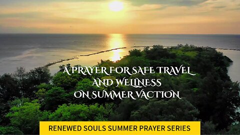 A PRAYER FOR SAFE TRAVEL AND WELLNESS ON SUMMER VACATIONS
