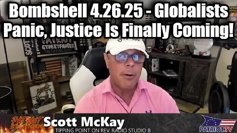 Scott McKay: Bombshell 4.26.25 - Globalists Panic, Justice Is Finally Coming!