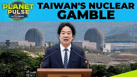 What_s Behind Taiwan_s Nuclear Exit Despite Security Concerns_ _ Firstpost Planet Pulse _ N18G