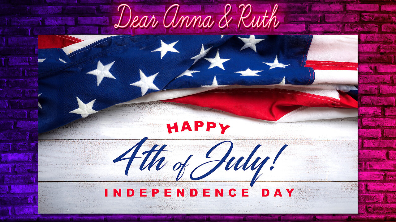 Dear Anna & Ruth: Happy July 4th Independence Day