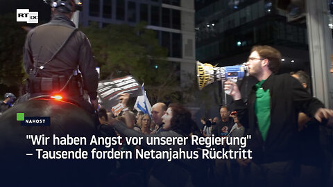 "Wir haben Angst vor unserer Regierung" – Tausende fordern Netanjahus Rücktritt