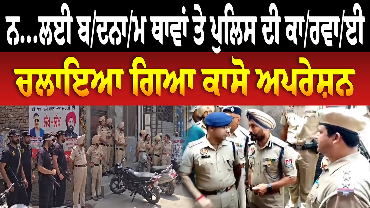 ਨ... ਲਈ ਬ/ਦ/ਨਾ/ਮ ਥਾਵਾਂ ਤੇ ਪੁਲਿਸ ਦੀ ਕਾ/ਰ/ਵਾ/ਈ, ਚਲਾਇਆ ਗਿਆ ਕਾਸੋ ਅਪਰੇਸ਼ਨ