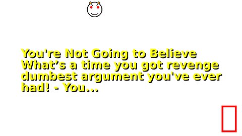 You're Not Going to Believe What’s a time you got revenge dumbest argument you've ever had! - You...