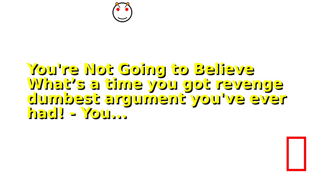 You're Not Going to Believe What’s a time you got revenge dumbest argument you've ever had! - You...