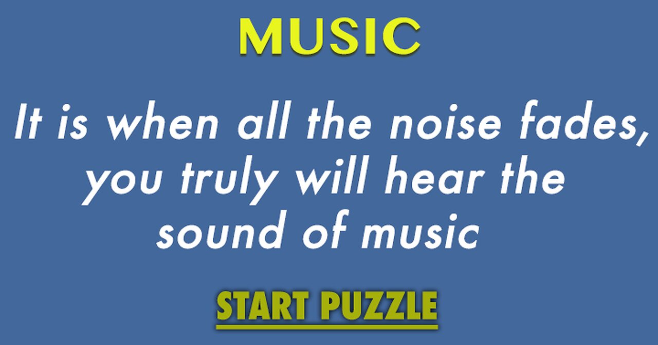 It is when all the noise fades, you truly will hear the sound of music
