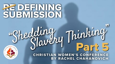 "Shedding Slavery Thinking" Pt. 5, DEFINING SUBMISSION Women's Conference, by Rachel Chahanovich