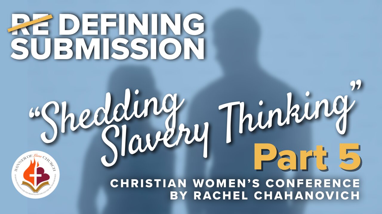 "Shedding Slavery Thinking" Pt. 5, DEFINING SUBMISSION Women's Conference, by Rachel Chahanovich