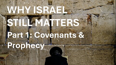 Why Israel Still Matters. Part 1: Covenants and Prophecy