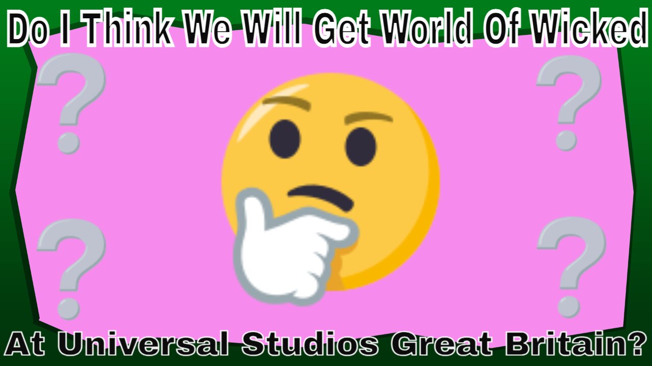 Do I Think We Will Get World Of Wicked At Universal Studios Great Britain?