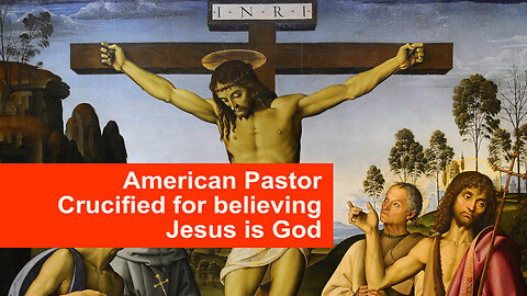 American Pastor Crucified for Believing Jesus is God