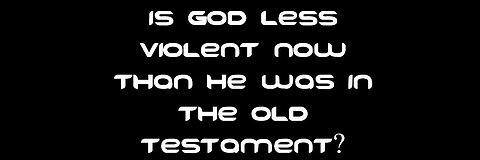 Is God Less Violent Now Than He Was in the Old Testament?