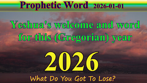 Welcome 2026 - Yeshua's word for this (Gregorian) year; Prophecy