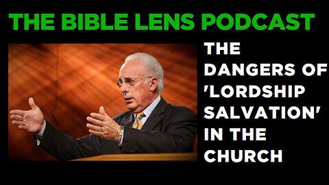 The Bible Lens Podcast #90: The Dangers Of 'Lordship Salvation' In The Church