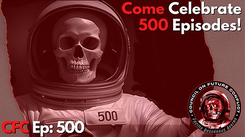 Council on Future Conflict Episode 500: Celebrating 500 Episodes of CFC