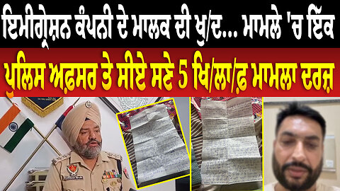 ਇਮੀਗ੍ਰੇਸ਼ਨ ਕੰਪਨੀ ਦੇ ਮਾਲਕ ਦੀ ਖੁ/ਦ... ਮਾਮਲੇ 'ਚ ਇੱਕ ਪੁਲਿਸ ਅਫ਼ਸਰ ਤੇ ਸੀਏ ਸਣੇ 5 ਖਿ/ਲਾ/ਫ਼ ਮਾਮਲਾ ਦਰਜ਼