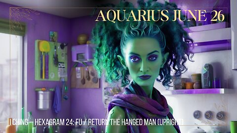 AQUARIUS JUNE 26 The Hanged Man (Upright) Hexagram 24 FU