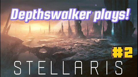 Depthswalker plays! Stellaris Long playthrough! (Hopefully) #2