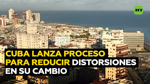 Cuba inicia un proceso gradual para transformar su sistema cambiario y reducir distorsiones
