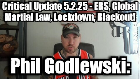 Phil Godlewski: Critical Update 5.2.25 - EBS, Global Martial Law, Lockdown, Blackout!
